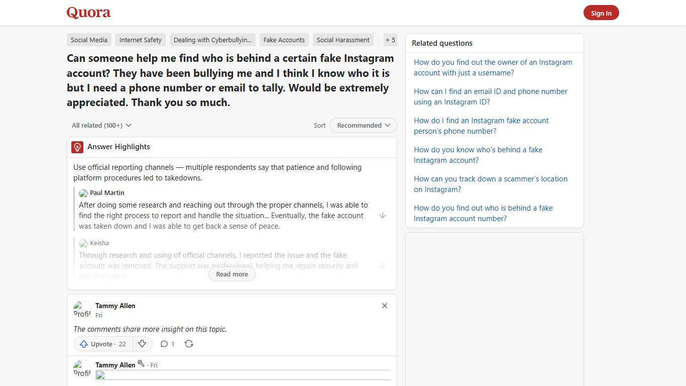 Can someone help me find who is behind a certain fake Instagram account? They have been bullying me and I think I know who it is but I need a phone number or email to tally. Would be extremely appreciated. Thank you so much. - Quora